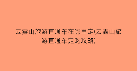 云雾山旅游直通车在哪里定(云雾山旅游直通车定购攻略)