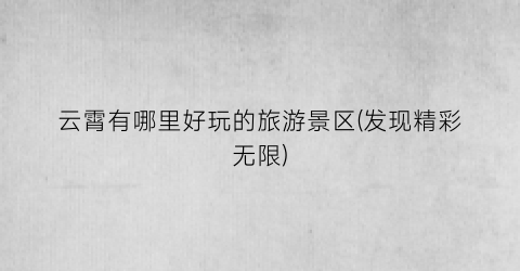 云霄有哪里好玩的旅游景区(发现精彩无限)