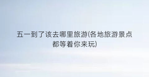 五一到了该去哪里旅游(各地旅游景点都等着你来玩)