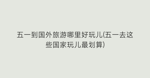 五一到国外旅游哪里好玩儿(五一去这些国家玩儿最划算)