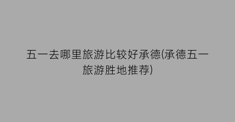 五一去哪里旅游比较好承德(承德五一旅游胜地推荐)