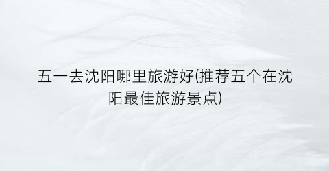 五一去沈阳哪里旅游好(推荐五个在沈阳最佳旅游景点)