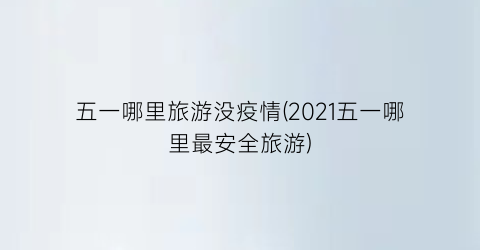 五一哪里旅游没疫情(2021五一哪里最安全旅游)