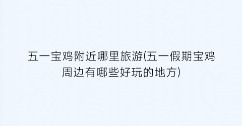 五一宝鸡附近哪里旅游(五一假期宝鸡周边有哪些好玩的地方)