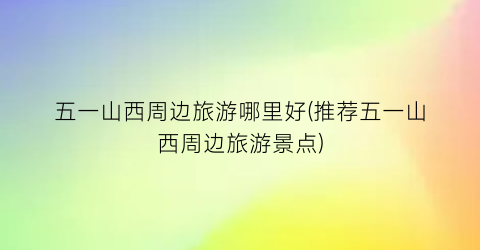 五一山西周边旅游哪里好(推荐五一山西周边旅游景点)