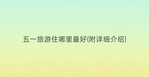 五一旅游住哪里最好(附详细介绍)