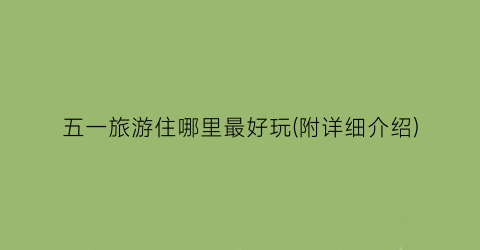 五一旅游住哪里最好玩(附详细介绍)