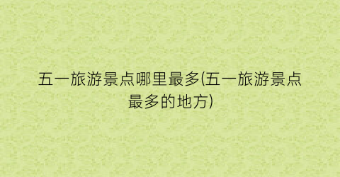 五一旅游景点哪里最多(五一旅游景点最多的地方)