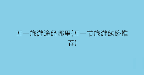五一旅游途经哪里(五一节旅游线路推荐)