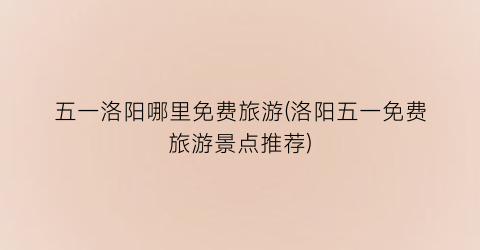 五一洛阳哪里免费旅游(洛阳五一免费旅游景点推荐)