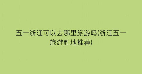 五一浙江可以去哪里旅游吗(浙江五一旅游胜地推荐)