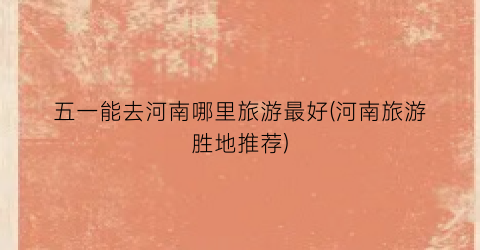 五一能去河南哪里旅游最好(河南旅游胜地推荐)