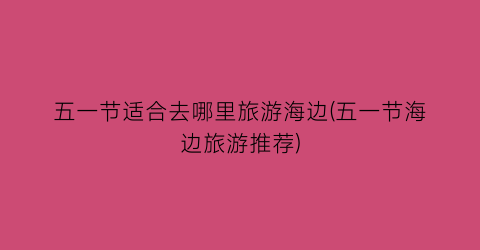 五一节适合去哪里旅游海边(五一节海边旅游推荐)