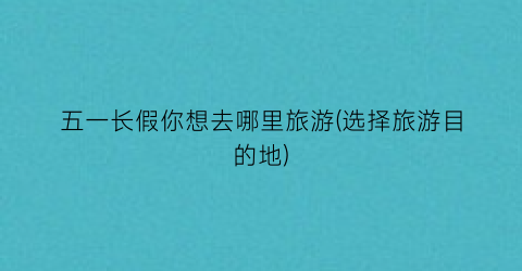 五一长假你想去哪里旅游(选择旅游目的地)