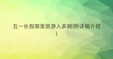 五一长假哪里旅游人多啊(附详细介绍)