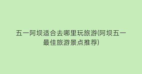 五一阿坝适合去哪里玩旅游(阿坝五一最佳旅游景点推荐)