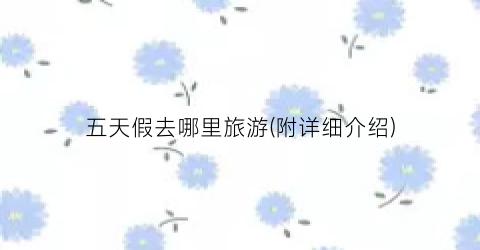 五天假去哪里旅游(附详细介绍)