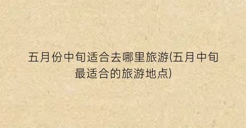 五月份中旬适合去哪里旅游(五月中旬最适合的旅游地点)