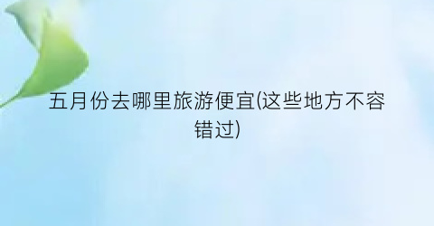 五月份去哪里旅游便宜(这些地方不容错过)