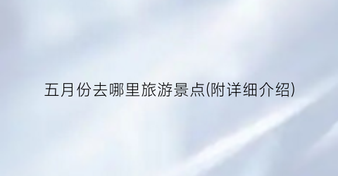 五月份去哪里旅游景点(附详细介绍)