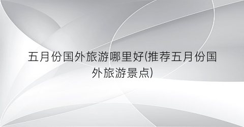五月份国外旅游哪里好(推荐五月份国外旅游景点)