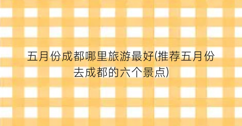 五月份成都哪里旅游最好(推荐五月份去成都的六个景点)