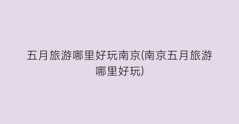 五月旅游哪里好玩南京(南京五月旅游哪里好玩)