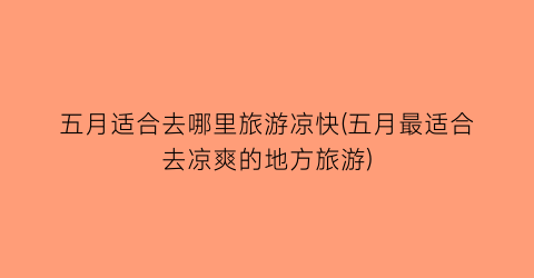 五月适合去哪里旅游凉快(五月最适合去凉爽的地方旅游)
