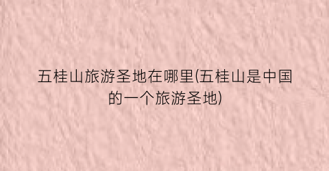 五桂山旅游圣地在哪里(五桂山是中国的一个旅游圣地)