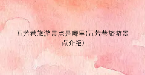 五芳巷旅游景点是哪里(五芳巷旅游景点介绍)