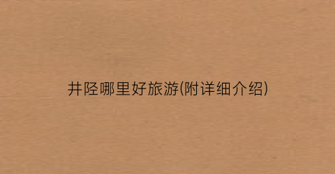 井陉哪里好旅游(附详细介绍)