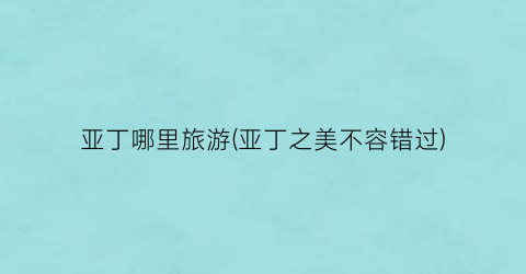 亚丁哪里旅游(亚丁之美不容错过)