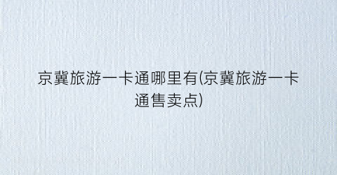 京冀旅游一卡通哪里有(京冀旅游一卡通售卖点)