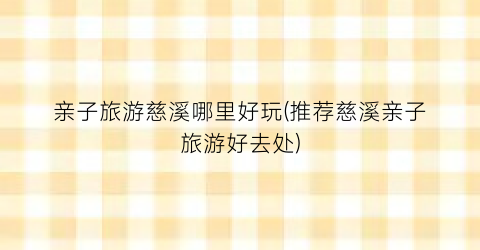 亲子旅游慈溪哪里好玩(推荐慈溪亲子旅游好去处)