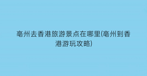 亳州去香港旅游景点在哪里(亳州到香港游玩攻略)