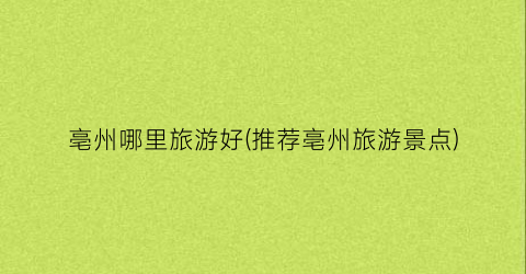 亳州哪里旅游好(推荐亳州旅游景点)