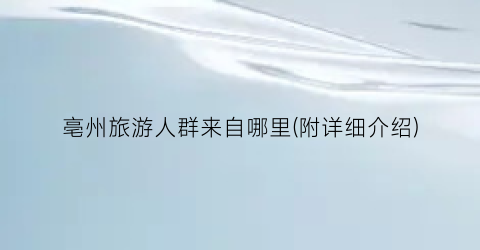 亳州旅游人群来自哪里(附详细介绍)