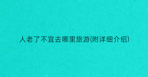 人老了不宜去哪里旅游(附详细介绍)