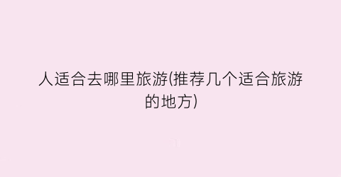 人适合去哪里旅游(推荐几个适合旅游的地方)