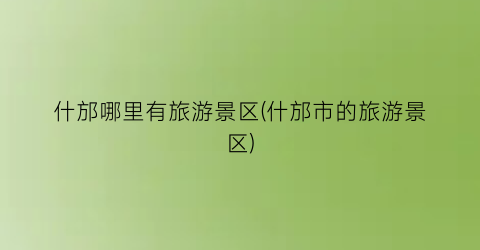 什邡哪里有旅游景区(什邡市的旅游景区)