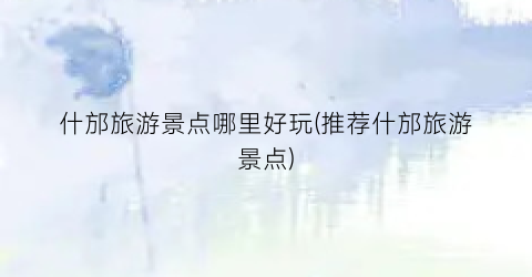 什邡旅游景点哪里好玩(推荐什邡旅游景点)