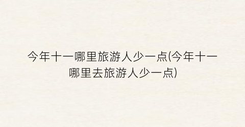 今年十一哪里旅游人少一点(今年十一哪里去旅游人少一点)