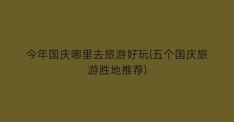今年国庆哪里去旅游好玩(五个国庆旅游胜地推荐)