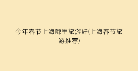 今年春节上海哪里旅游好(上海春节旅游推荐)