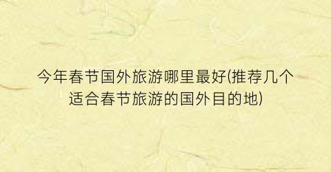 今年春节国外旅游哪里最好(推荐几个适合春节旅游的国外目的地)