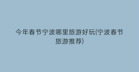 今年春节宁波哪里旅游好玩(宁波春节旅游推荐)