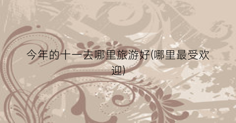 今年的十一去哪里旅游好(哪里最受欢迎)