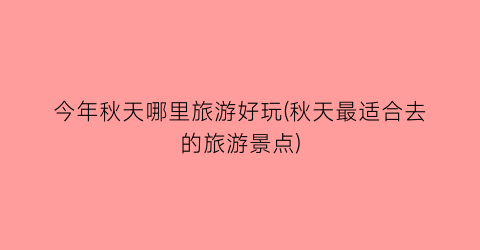今年秋天哪里旅游好玩(秋天最适合去的旅游景点)