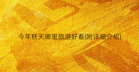 今年秋天哪里旅游好看(附详细介绍)