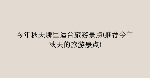 今年秋天哪里适合旅游景点(推荐今年秋天的旅游景点)